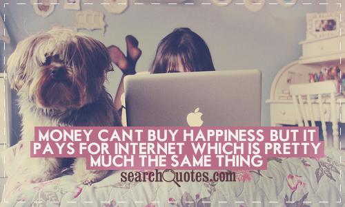 Humor life quote about happiness: Money can't buy happiness but it pays for internet . . . #Quotes